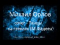 Михаил Орлов - Cover - Танцы на стеклах (М. Фадеев) 