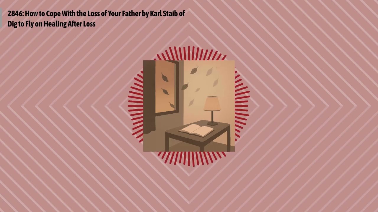 2846: How to Cope With the Loss of Your Father by Karl Staib of Dig to Fly on Healing After Loss...