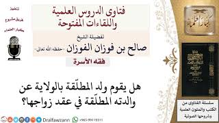 هل يقوم ولد المطلّقة بالولاية في عقد زواج والدته؟ لمعالي الشيخ صالح الفوزان