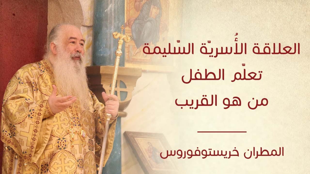 العلاقة الأسرية السليمة تعلم الطفل من هو القريب لسيادة المطران خريستوفوروس