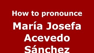 How to pronounce María Josefa Acevedo Sánchez