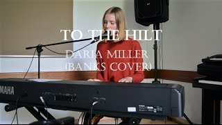 Daria Miller - To The Hilt (Banks Piano Cover)
