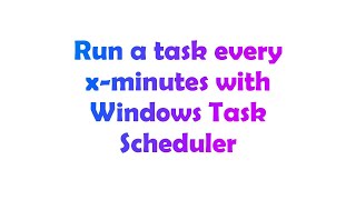 Run a task every x-minutes with Windows Task Scheduler
