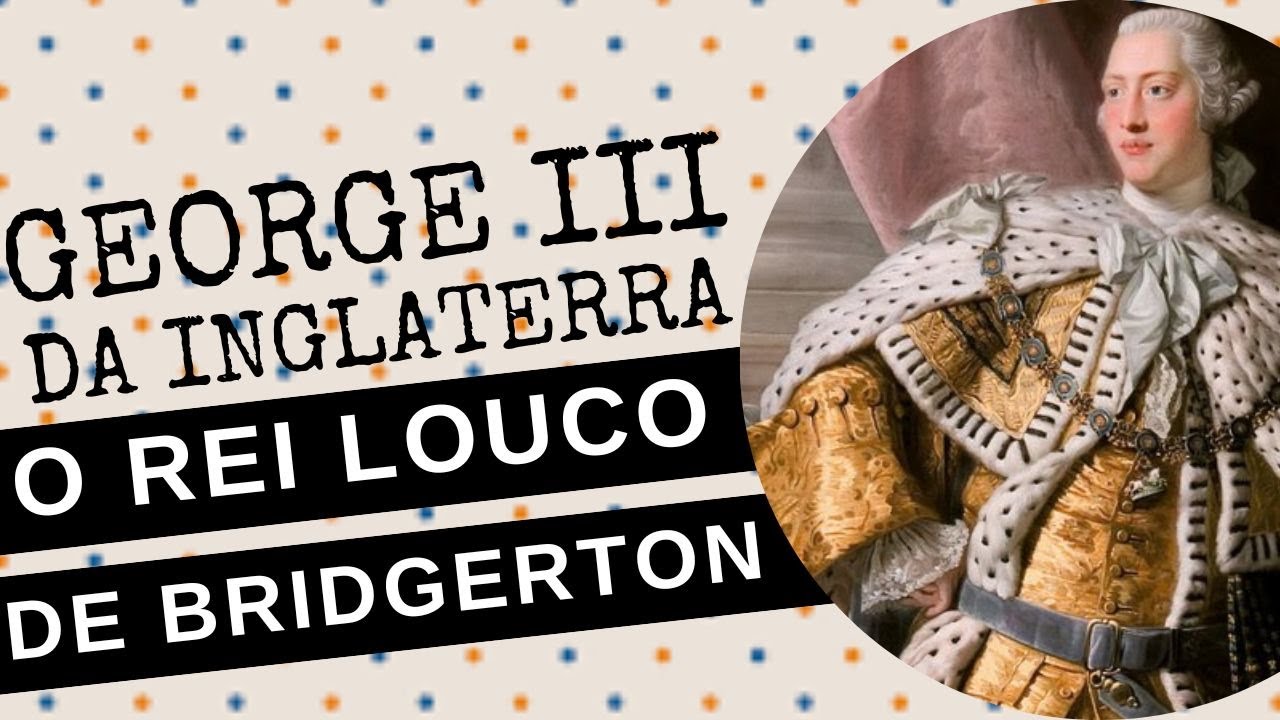 ARQUIVO CONFIDENCIAL #77: GEORGE III DA INGLATERRA, a história real do rei louco da série BRIDGERTON