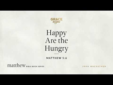 Happy Are the Hungry (Matthew 5:6) John MacArthur