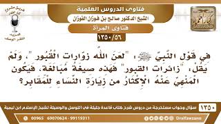 [56 /1350] في قول النبي ﷺ "لعن الله زوارات القبور" هل المقصود الإكثار من الزيارة؟ الشيخ صالح الفوزان image