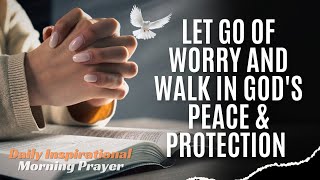 Let Go Of Worry And Walk In God's Peace & Protection | Morning Prayer.