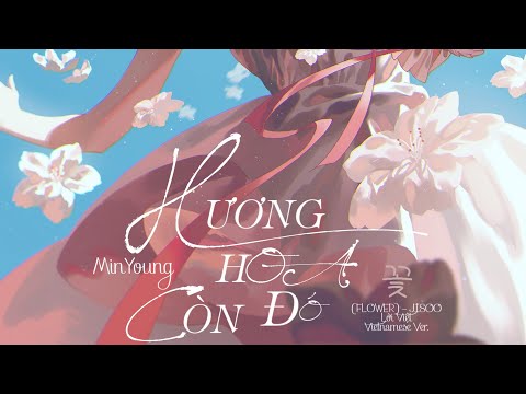 【꽃(FLOWER) - JISOO Lời Việt Vietnamese Ver.】HƯƠNG HOA CÒN ĐÓ - MinYoung