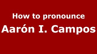 How to pronounce Aar&oacute;n I. Campos