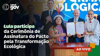 🔴 Lula participa da Cerimônia de Assinatura do Pacto pela Transformação Ecológica