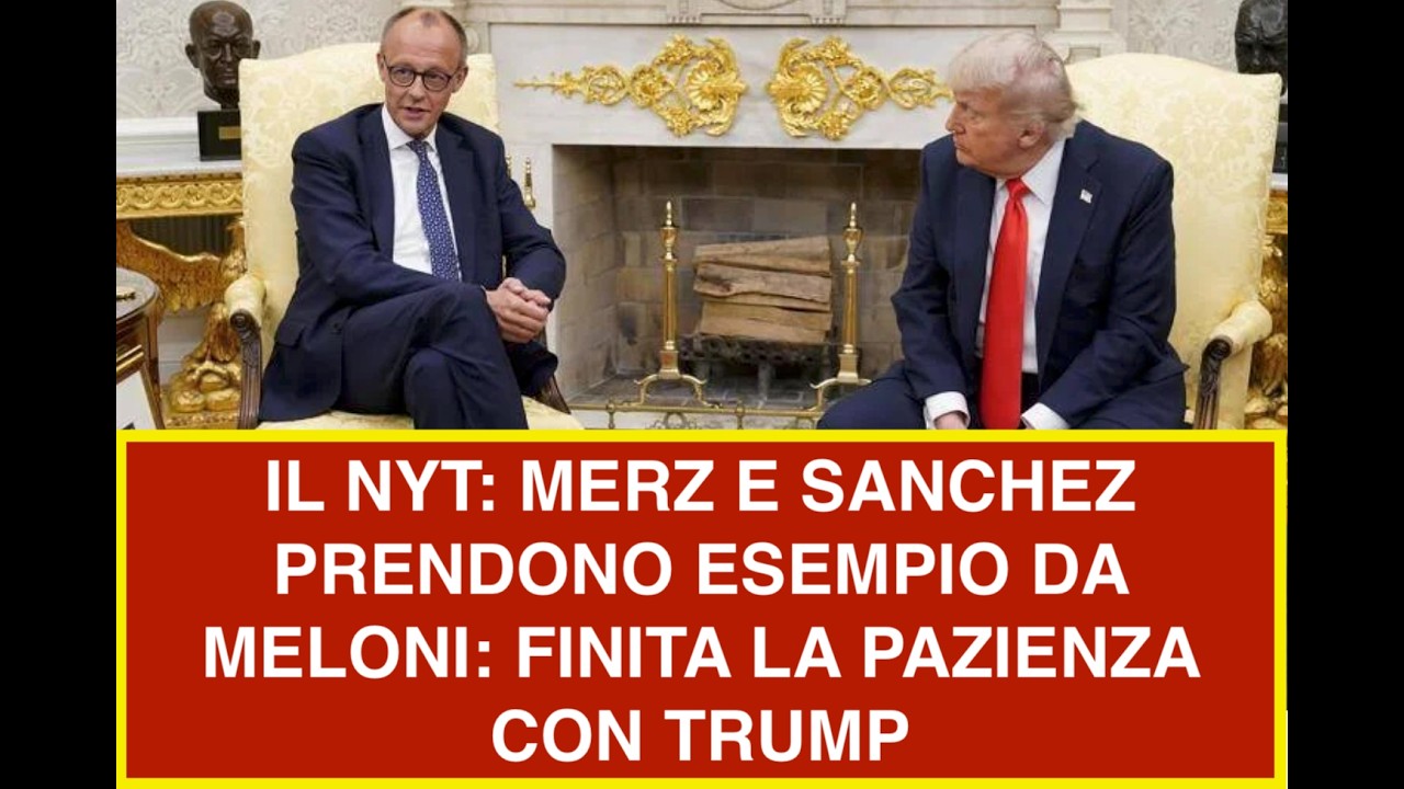 IL NYT: MERZ E SANCHEZ PRENDONO ESEMPIO DA MELONI: FINITA LA PAZIENZA CON TRUMP