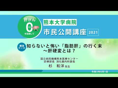 2021 市民公開講座　肝がん０（ゼロ）を目指して　講演1：知らないと怖い「脂肪肝」の行く末～肝硬変とは？