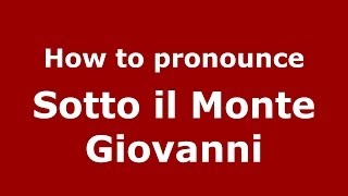 How to pronounce Sotto Il Monte Giovanni
