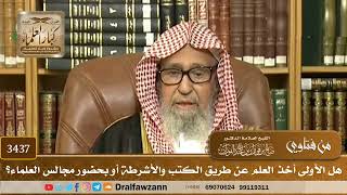 [3437] هل الأولى أخذ العلم عن طريق الكتب والأشرطة أو بحضور مجالس العلماء؟ - صالح الفوزان