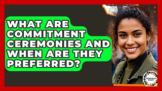 What Are Commitment Ceremonies And When Are They Preferred - Anthropology Insights