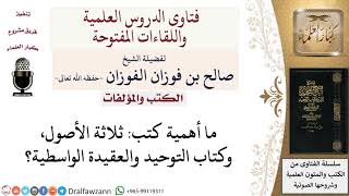 صورة ما أهمية كتب ثلاثة الأصول وكتاب التوحيد والعقيدة الواسطية؟ لمعالي الشيخ صالح الفوزان