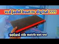 SOLUSI MUDAH DAN MURAH VCD JADUL UNTUK STB TV DIGITAL MATI