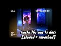 Kachi Thi Aas Ki Dori Slowed Reverbed Lofi