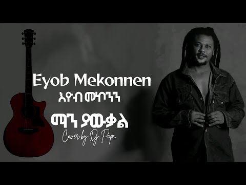 Eyob Mekonnen  - Man Yawkal ማን ያውቃል  Cover by Dj Papa