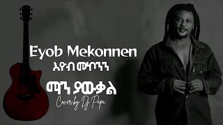 Download lagu Eyob Mekonnen  - Man Yawkal ማን ያውቃል  Cover by Dj Papa mp3