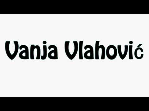 Learn How To Pronounce Vanja Vlahovic