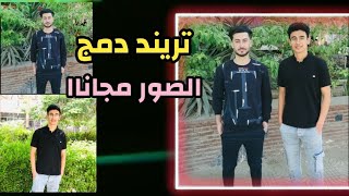 تريند دمج صورتين او اكتر مجانا | دمج الصور مع بعض بدون تغيير .