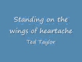 standing on the wings of a heartache - Ted Taylor