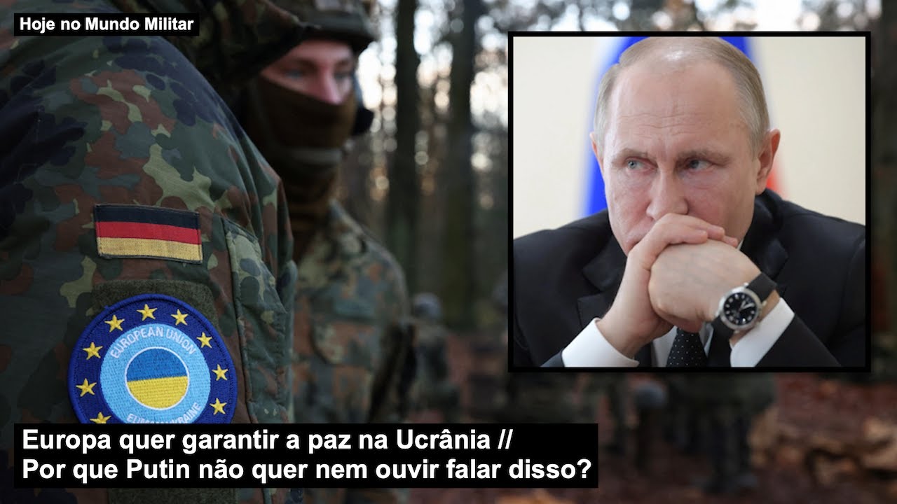Europa quer garantir a paz na Ucrânia – Por que Putin não quer nem ouvir falar disso?