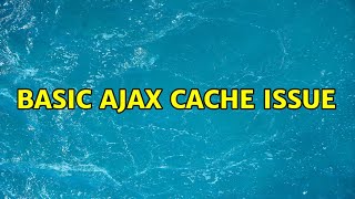 Basic Ajax Cache Issue (3 Solutions!!)