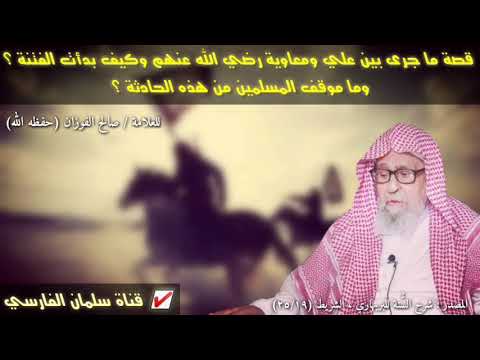 صالح الفوزان : قصة ما جرى بين علي ومعاوية رضي الله عنهم وكيف بدأت الفتنة وما موقف المسلمين منها ؟