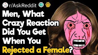 Men, What Crazy Reaction Did You Get When You Rejected a Female?