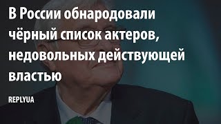 В России обнародовали чёрный список актеров, недовольных действующей властью