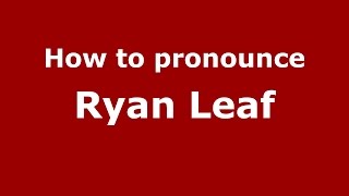 How to pronounce Ryan Leaf