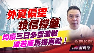 外資偏空 投信撐盤，均豪三日多空激戰，波若威再接再勵！｜台股攻略｜劉烱德 (圖)