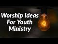 Worship Ideas For Your Youth Ministry 