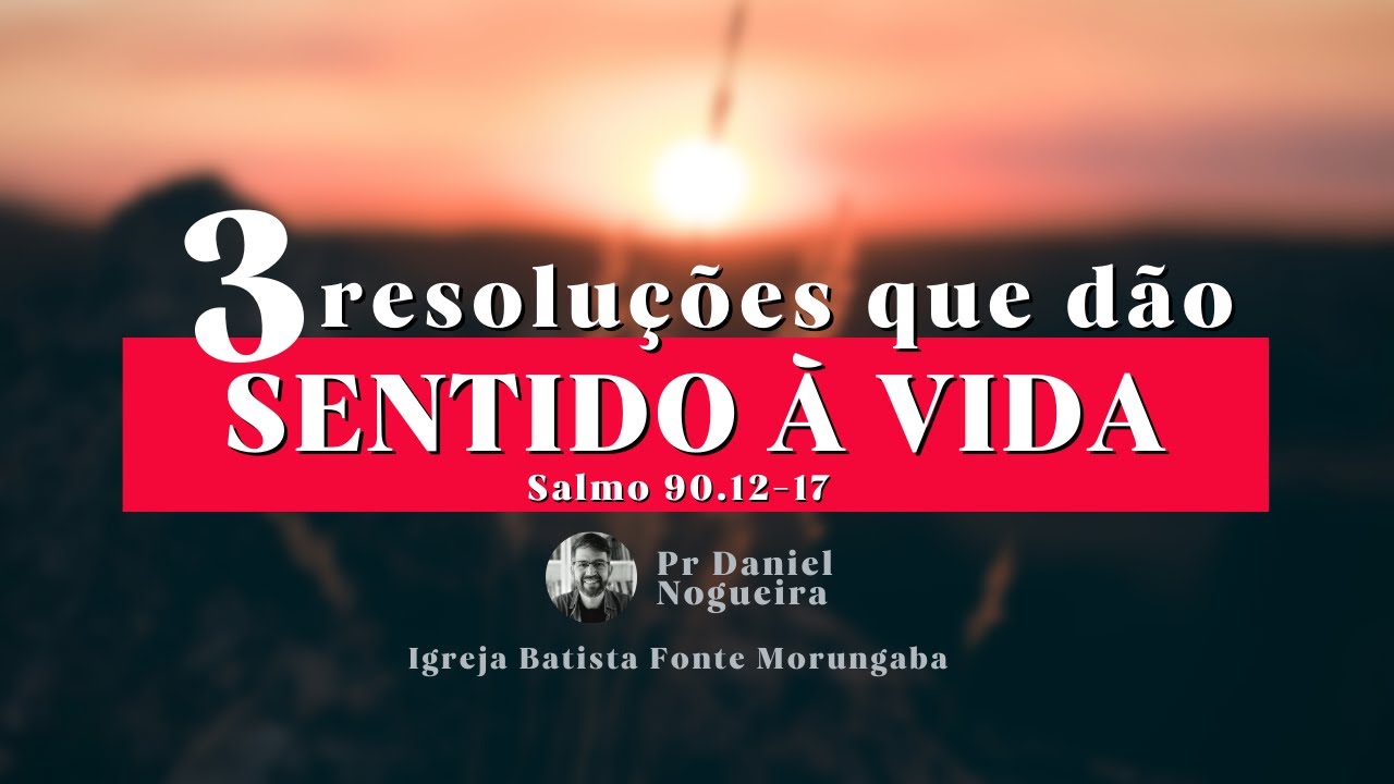 Três resoluções para encontrar sentido na vida. Salmo 90.12-17 | Pr Daniel Nogueira
