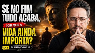 Se No Fim Tudo Acaba, Por Que a vida Ainda Importa? | EP. 3 Budismo hoje" 