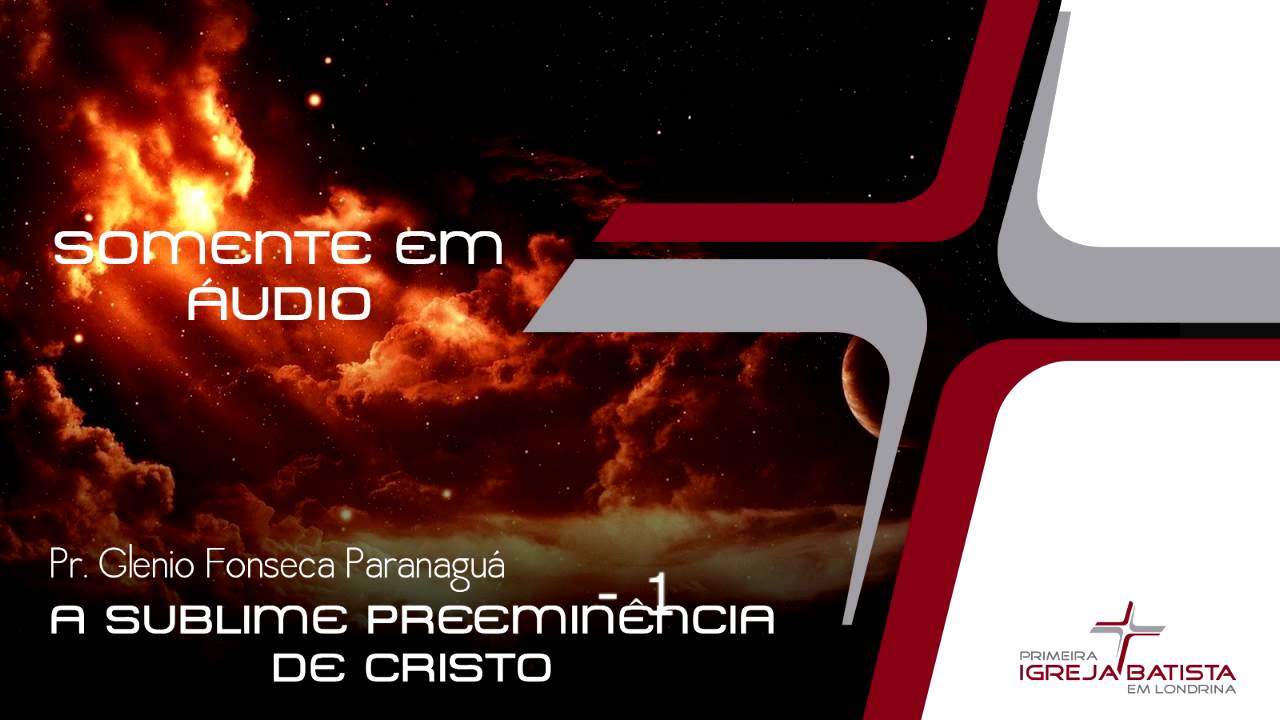 A SUBLIME PREEMINÊNCIA DE CRISTO - 1 - Glenio Fonseca Paranaguá