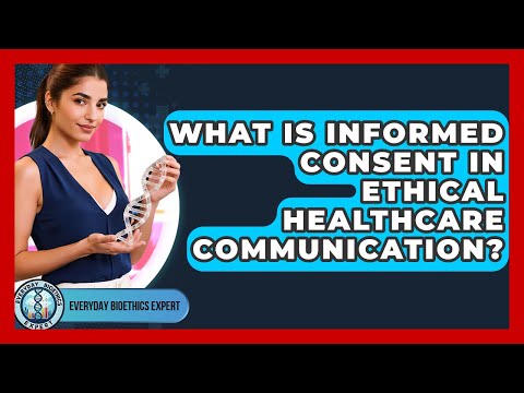 What Is Informed Consent In Ethical Healthcare Communication? - Everyday Bioethics Expert