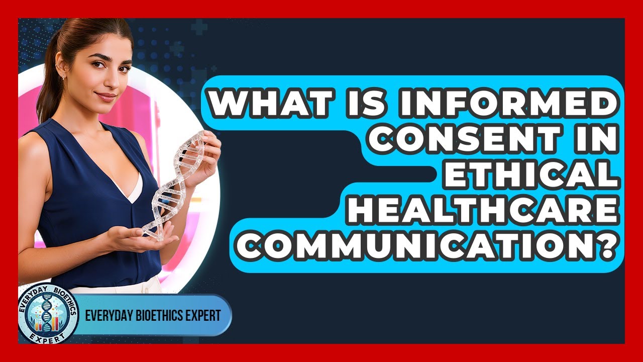 What Is Informed Consent In Ethical Healthcare Communication? - Everyday Bioethics Expert