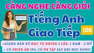 CÀNG NGHE CÀNG GIỎI TIÊNG ANH GIAO TIẾP 106 - LISTEN and LEARN ENGLISH EVERY DAY !