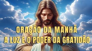 ORAÇÃO DA MANHÃ A LUZ E O PODER DA GRATIDÃO