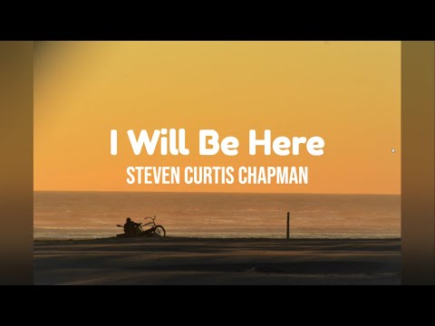 I Will Be Here by Steven Curtis Chapman w/ lyrics