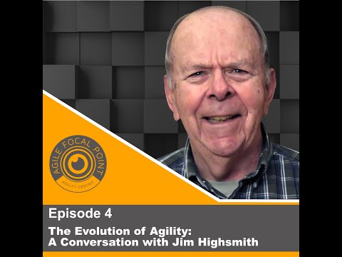 Agile Focal Point - Episode #4: The Evolution of Agility - A Conversation with Jim Highsmith