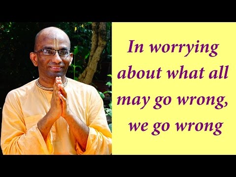 In worrying about what all may go wrong, we go wrong (Gita 18.35)