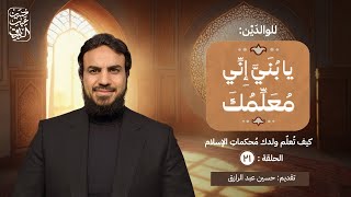 صورة الحلقة (٢٢) | يا بُنَيَّ إِنِّي مُعَلِّمُكَ |  كيف تُعلّم ولدك مُحكماتِ الإسلام  | حسين عبد الرازق