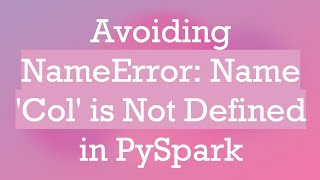 Avoiding NameError: Name 'Col' is Not Defined in PySpark