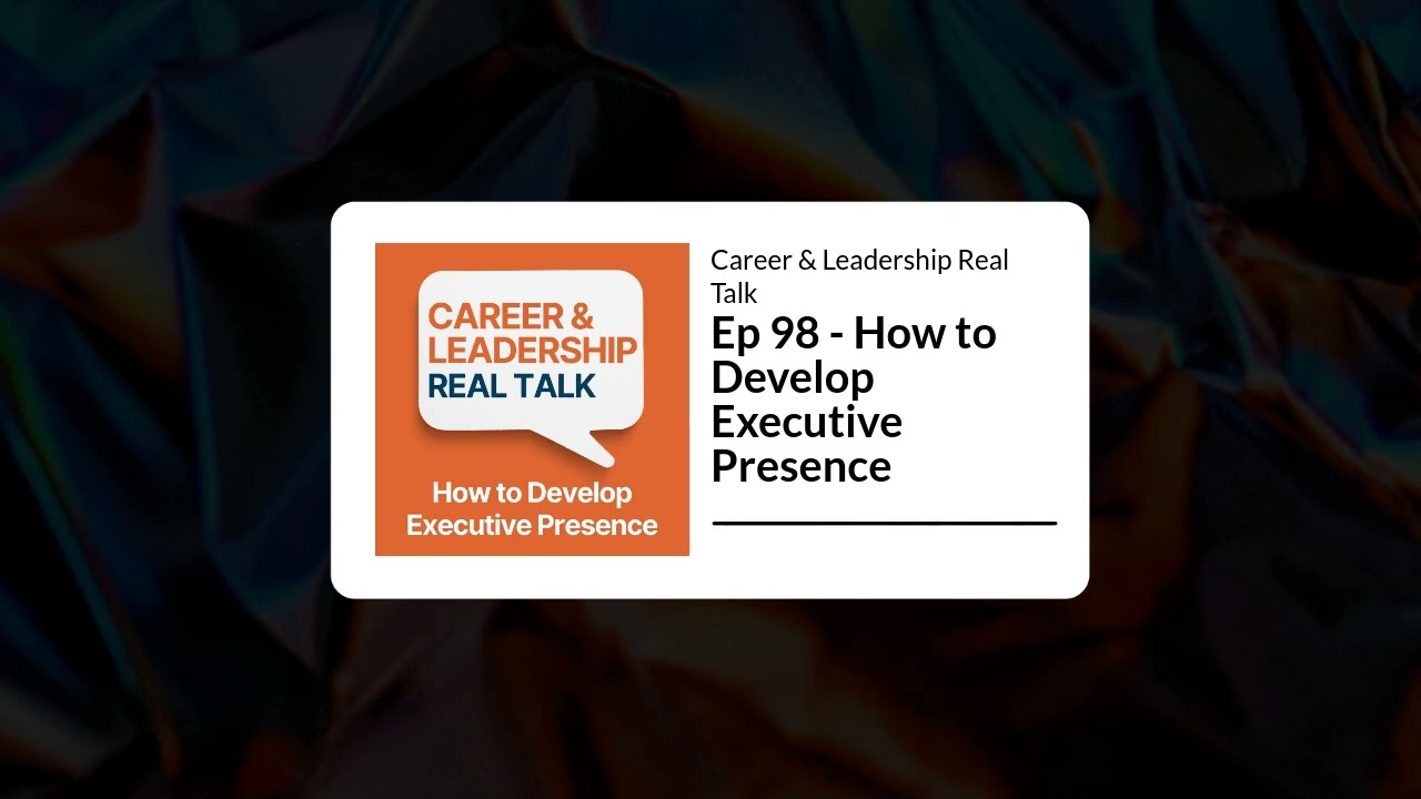 Ep 98 - How to Develop Executive Presence | Career & Leadership Real Talk