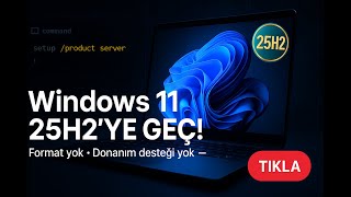 WİNDOWS 11 25H2 SÜRÜME GEÇ! Format yok • Donanım desteği yok