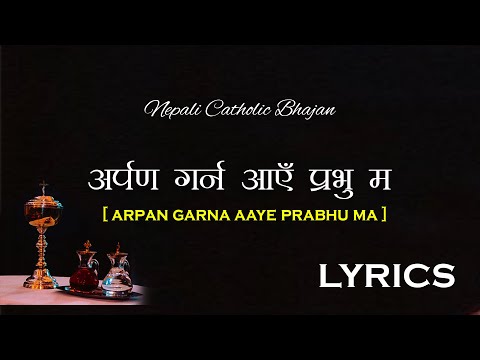 ARPAN GARNA AAYE PRABHU MA/ NEPALI CATHOLIC BHAJAN/ LYRICS/